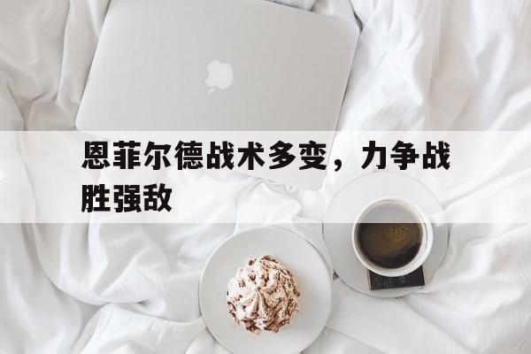 亚美体育网页版-恩菲尔德战术多变，力争战胜强敌的简单介绍